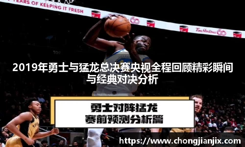 2019年勇士与猛龙总决赛央视全程回顾精彩瞬间与经典对决分析