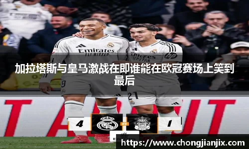 加拉塔斯与皇马激战在即谁能在欧冠赛场上笑到最后