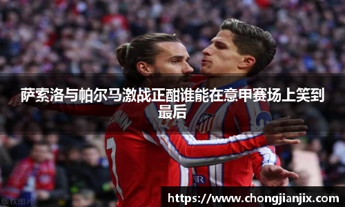 萨索洛与帕尔马激战正酣谁能在意甲赛场上笑到最后