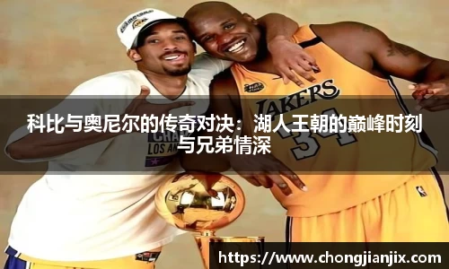 科比与奥尼尔的传奇对决：湖人王朝的巅峰时刻与兄弟情深